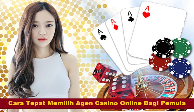 Cara Tepat Memilih Agen Casino Online Bagi Pemula