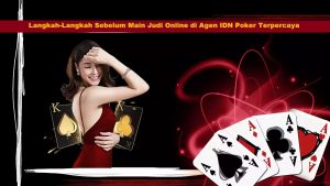 Langkah-Langkah Sebelum Main Judi Online di Agen IDN Poker Terpercaya